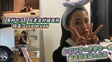 【黑料吃瓜】完美身材骚母狗_特莱莎LYAINEVAN_私拍福利流出_细腰肥臀口交技术一流_性爱画面惹火至极