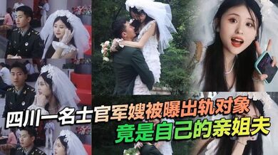 四川一名士官军嫂被曝出轨对象竟是自己的亲姐夫，私生活混乱程度令人瞠目结舌，不仅出轨，还习惯在亲密时刻带上相机拍摄，尺度之大令人咋舌！