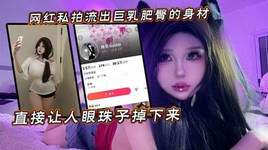 网红私拍流出巨乳肥臀的身材直接让人眼珠子掉下来